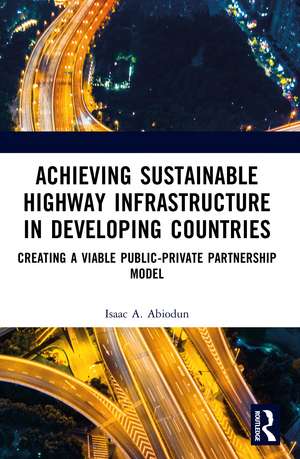Achieving Sustainable Highway Infrastructure in Developing Countries: Creating a Viable Public-Private Partnership Model de Isaac Abiodun
