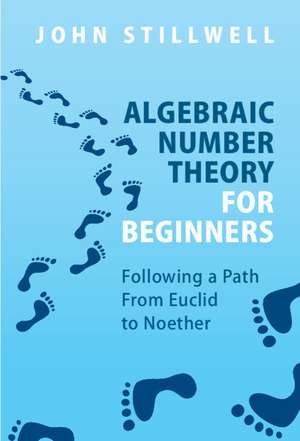 Algebraic Number Theory for Beginners: Following a Path From Euclid to Noether de John Stillwell