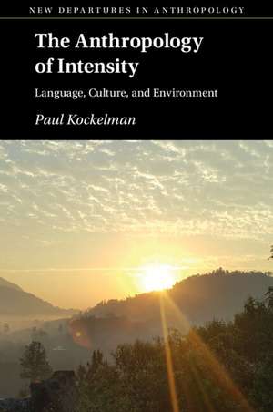 The Anthropology of Intensity: Language, Culture, and Environment de Paul Kockelman