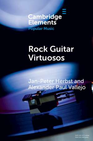 Rock Guitar Virtuosos: Advances in Electric Guitar Playing, Technology, and Culture de Jan-Peter Herbst