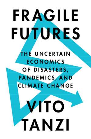 Fragile Futures: The Uncertain Economics of Disasters, Pandemics, and Climate Change de Vito Tanzi