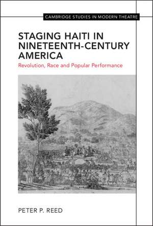 Staging Haiti in Nineteenth-Century America: Revolution, Race and Popular Performance de Peter Reed