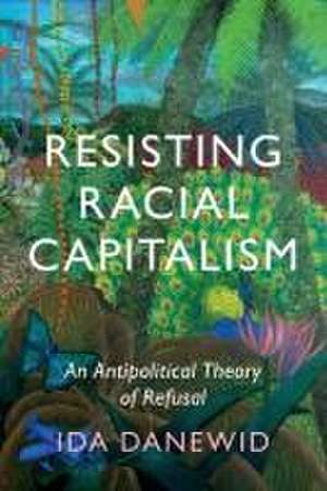 Resisting Racial Capitalism: An Antipolitical Theory of Refusal de Ida Danewid