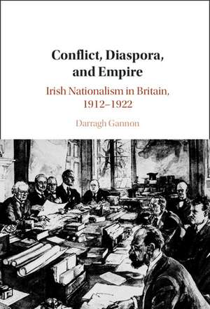 Conflict, Diaspora, and Empire: Irish Nationalism in Britain, 1912–1922 de Darragh Gannon