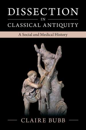 Dissection in Classical Antiquity: A Social and Medical History de Claire Bubb