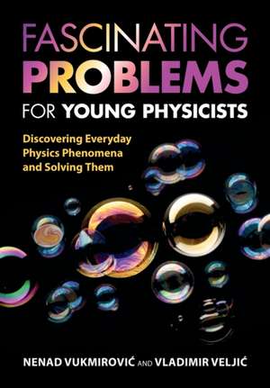 Fascinating Problems for Young Physicists: Discovering Everyday Physics Phenomena and Solving Them de Nenad Vukmirović