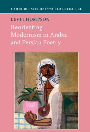 Reorienting Modernism in Arabic and Persian Poetry de Levi Thompson