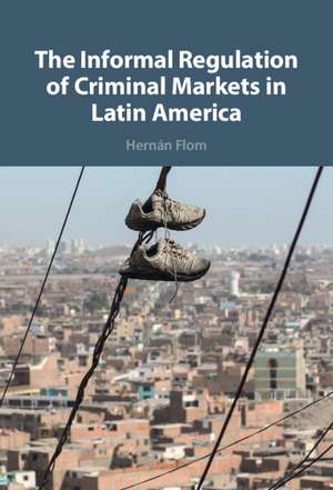 The Informal Regulation of Criminal Markets in Latin America de Hernán Flom