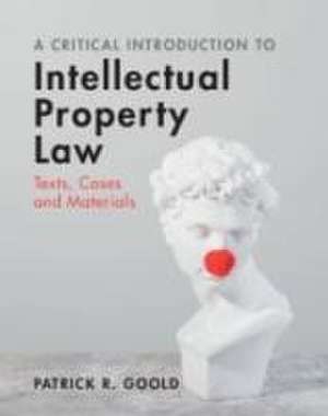 A Critical Introduction to Intellectual Property Law de Patrick R. Goold