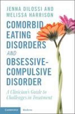 Comorbid Eating Disorders and Obsessive-Compulsive Disorder: A Clinician's Guide to Challenges in Treatment de Jenna DiLossi