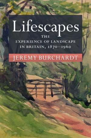 Lifescapes: The Experience of Landscape in Britain, 1870–1960 de Jeremy Burchardt