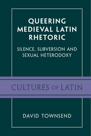 Queering Medieval Latin Rhetoric: Silence, Subversion, and Sexual Heterodoxy de David Townsend