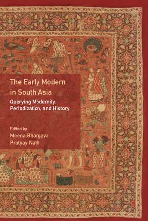 The Early Modern in South Asia: Querying Modernity, Periodization, and History de Meena Bhargava