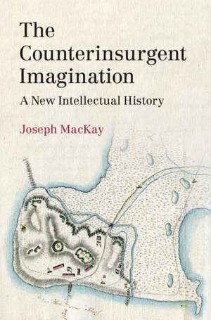 The Counterinsurgent Imagination: A New Intellectual History de Joseph MacKay