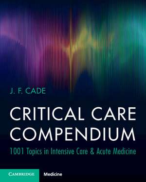 Critical Care Compendium: 1001 Topics in Intensive Care & Acute Medicine de J. F. Cade