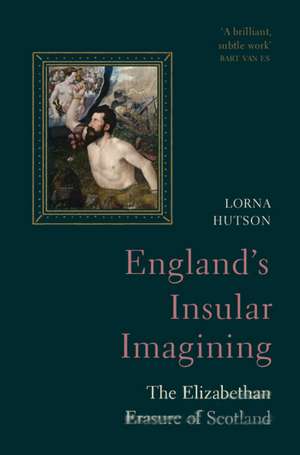 England's Insular Imagining: The Elizabethan Erasure of Scotland de Lorna Hutson