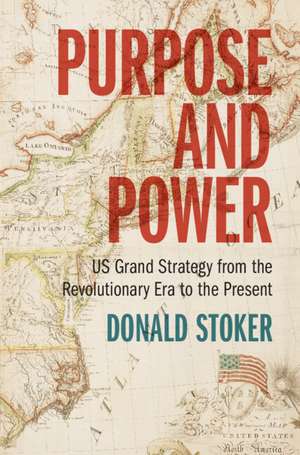 Purpose and Power: US Grand Strategy from the Revolutionary Era to the Present de Donald Stoker