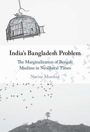 India's Bangladesh Problem: The Marginalization of Bengali Muslims in Neoliberal Times de Navine Murshid