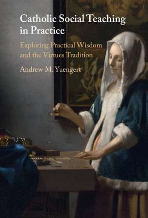 Catholic Social Teaching in Practice: Exploring Practical Wisdom and the Virtues Tradition de Andrew M. Yuengert
