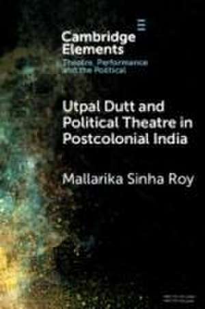 Utpal Dutt and Political Theatre in Postcolonial India de Mallarika Sinha Roy