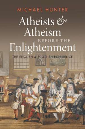 Atheists and Atheism before the Enlightenment: The English and Scottish Experience de Michael Hunter