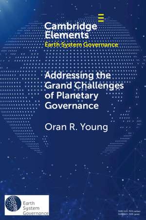 Addressing the Grand Challenges of Planetary Governance: The Future of the Global Political Order de Oran R. Young