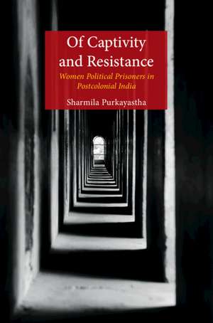 Of Captivity and Resistance: Women Political Prisoners in Postcolonial India de Sharmila Purkayastha