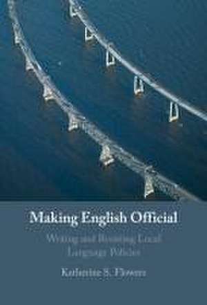 Making English Official: Writing and Resisting Local Language Policies de Katherine S. Flowers