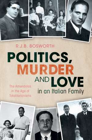 Politics, Murder and Love in an Italian Family: The Amendolas in the Age of Totalitarianisms de R.J.B. Bosworth