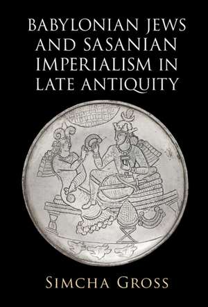 Babylonian Jews and Sasanian Imperialism in Late Antiquity de Simcha Gross