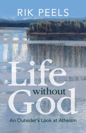 Life without God: An Outsider's Look at Atheism de Rik Peels