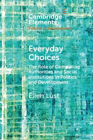 Everyday Choices: The Role of Competing Authorities and Social Institutions in Politics and Development de Ellen M. Lust