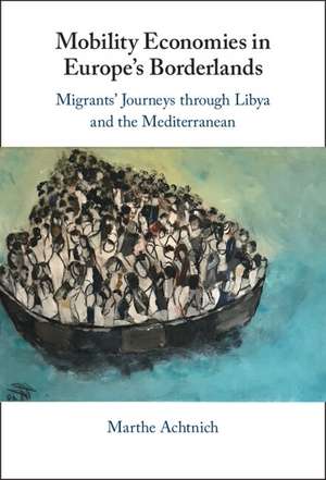 Mobility Economies in Europe's Borderlands: Migrants' Journeys through Libya and the Mediterranean de Marthe Achtnich