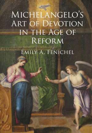 Michelangelo's Art of Devotion in the Age of Reform de Emily A. Fenichel