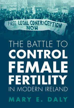 The Battle to Control Female Fertility in Modern Ireland de Mary E. Daly