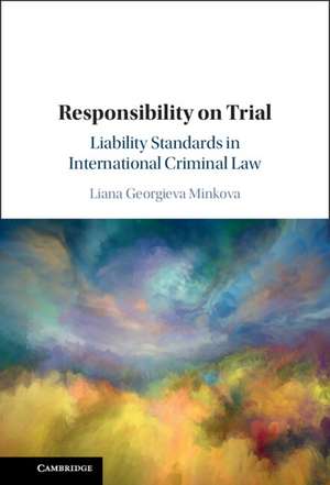 Responsibility on Trial: Liability Standards in International Criminal Law de Liana Georgieva Minkova