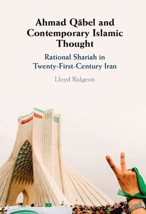 Ahmad Qābel and Contemporary Islamic Thought: Rational Shariah in Twenty-First-Century Iran de Lloyd Ridgeon