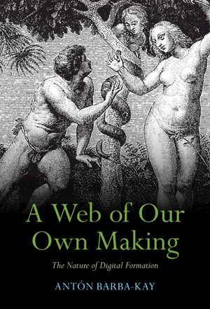 A Web of Our Own Making: The Nature of Digital Formation de Antón Barba-Kay