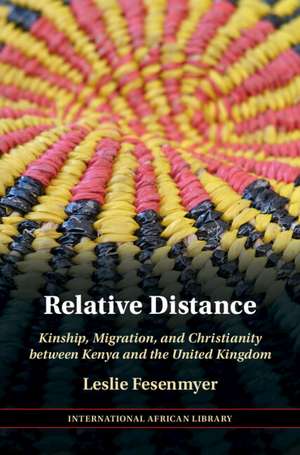 Relative Distance: Kinship, Migration, and Christianity between Kenya and the United Kingdom de Leslie Fesenmyer