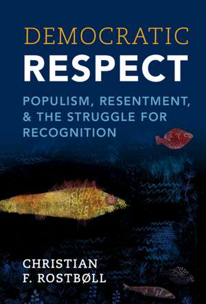 Democratic Respect: Populism, Resentment, and the Struggle for Recognition de Christian F. Rostbøll