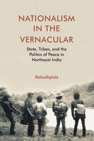 Nationalism in the Vernacular: State, Tribes, and Politics of Peace in Northeast India de Roluah Puia