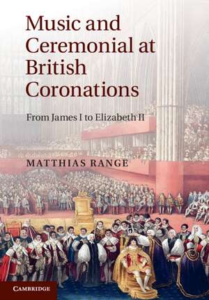 Music and Ceremonial at British Coronations: From James I to Elizabeth II de Matthias Range