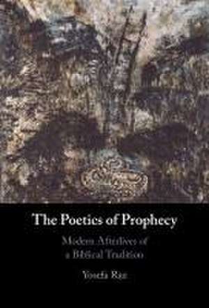 The Poetics of Prophecy: Modern Afterlives of a Biblical Tradition de Yosefa Raz