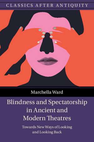 Blindness and Spectatorship in Ancient and Modern Theatres: Towards New Ways of Looking and Looking Back de Marchella Ward