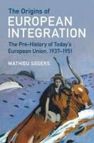 The Origins of European Integration: The Pre-History of Today's European Union, 1937–1951 de Mathieu Segers