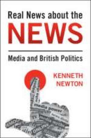 Real News About the News: Media and British Politics de Kenneth Newton