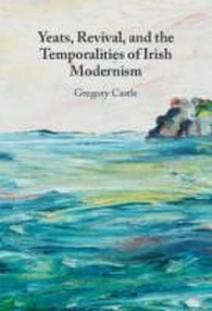 Yeats, Revival, and the Temporalities of Irish Modernism de Gregory Castle