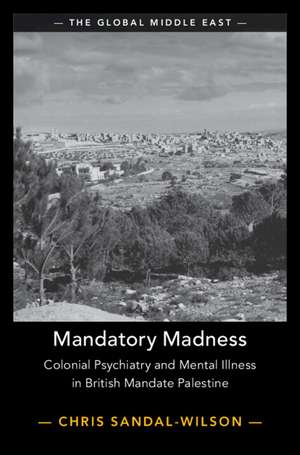 Mandatory Madness: Colonial Psychiatry and Mental Illness in British Mandate Palestine de Chris Sandal-Wilson