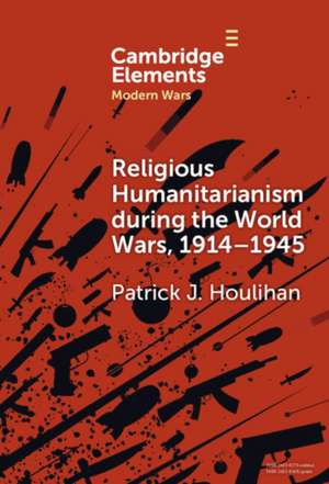 Religious Humanitarianism during the World Wars, 1914-1945 de Patrick J Houlihan