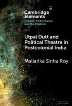 Utpal Dutt and Political Theatre in Postcolonial India de Mallarika Sinha Roy